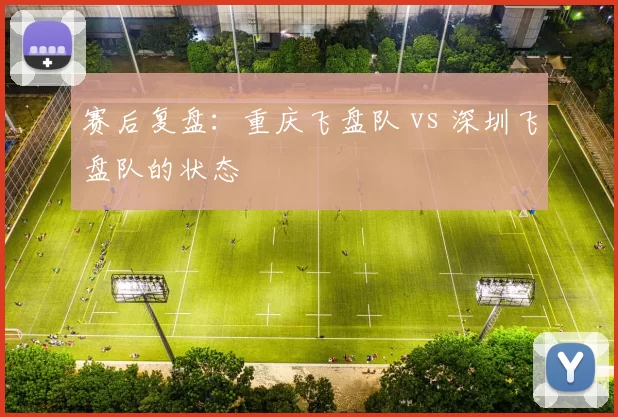赛后复盘：重庆飞盘队 vs 深圳飞盘队的状态
